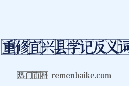 重修宜兴县学记反义词是什么意思的图片